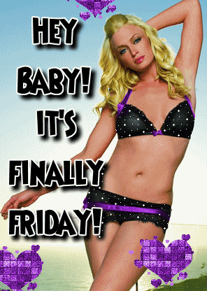 Hey Baby ! It's Finally Friday!