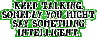 Keep Talking Someday You Might Say Something Intelligent
